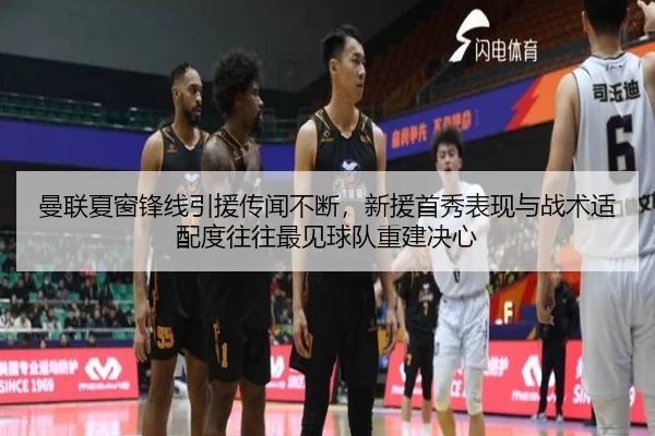 曼联夏窗锋线引援传闻不断，新援首秀表现与战术适配度往往最见球队重建决心